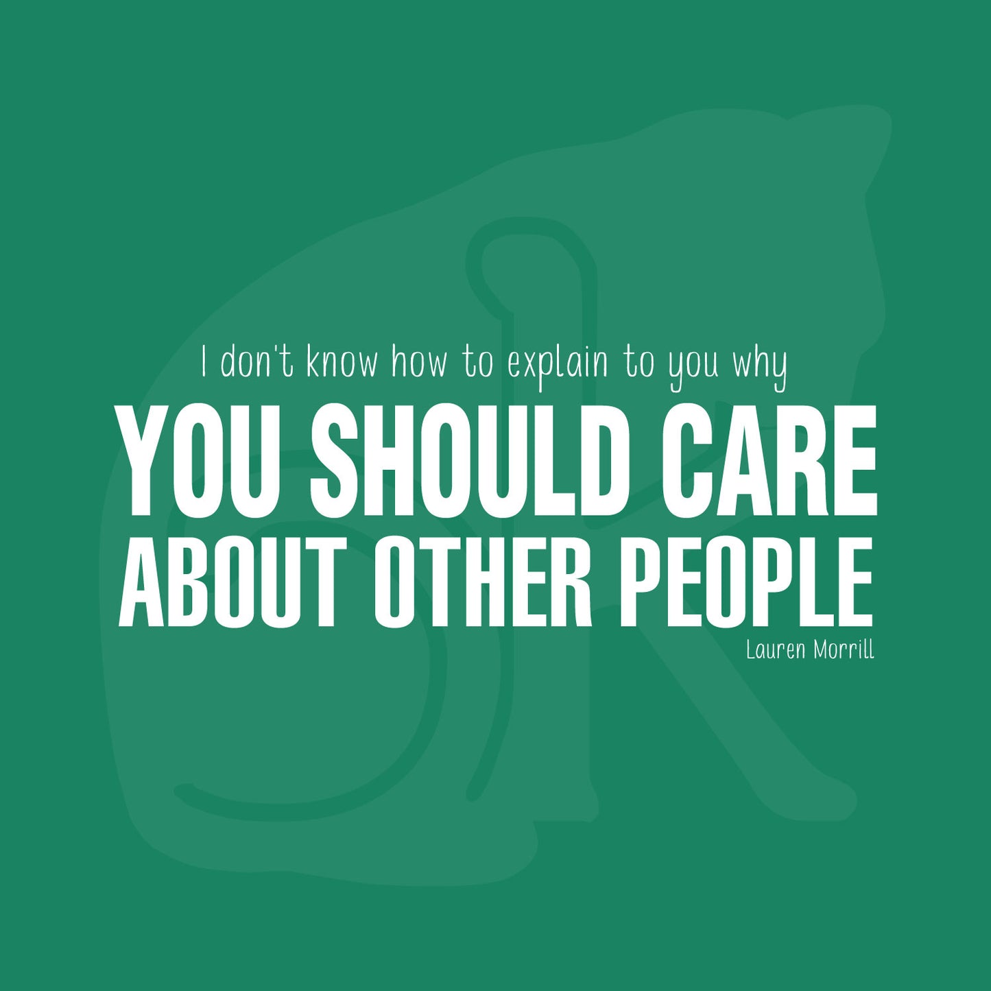 Standalone watermarked graphic of quote by Lauren Morrill: "I don't know how to explain to you why YOU SHOULD CARE ABOUT OTHER PEOPLE"