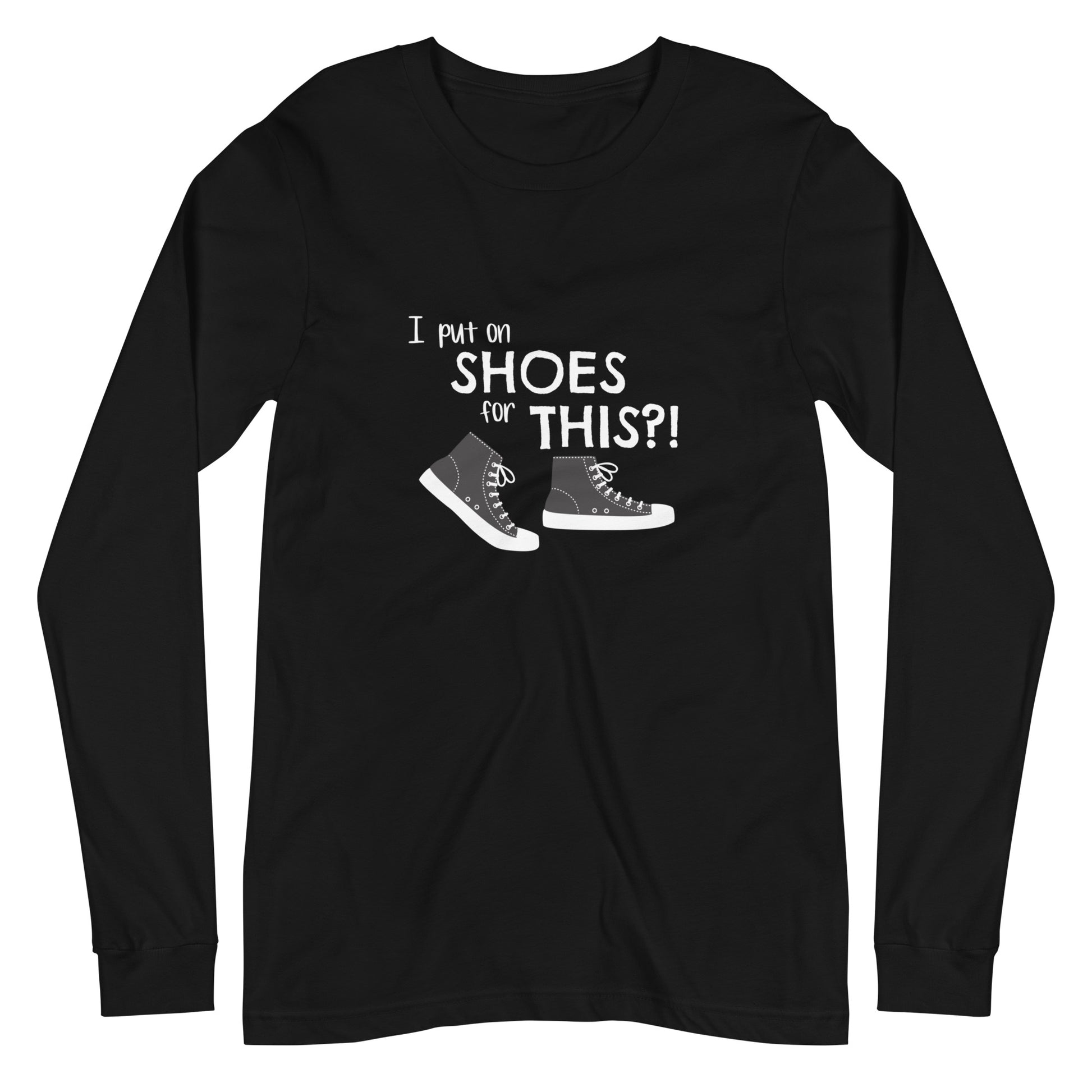Black long-sleeve t-shirt with graphic of black and white canvas "chuck" sneakers and text: "I put on SHOES for THIS?!"