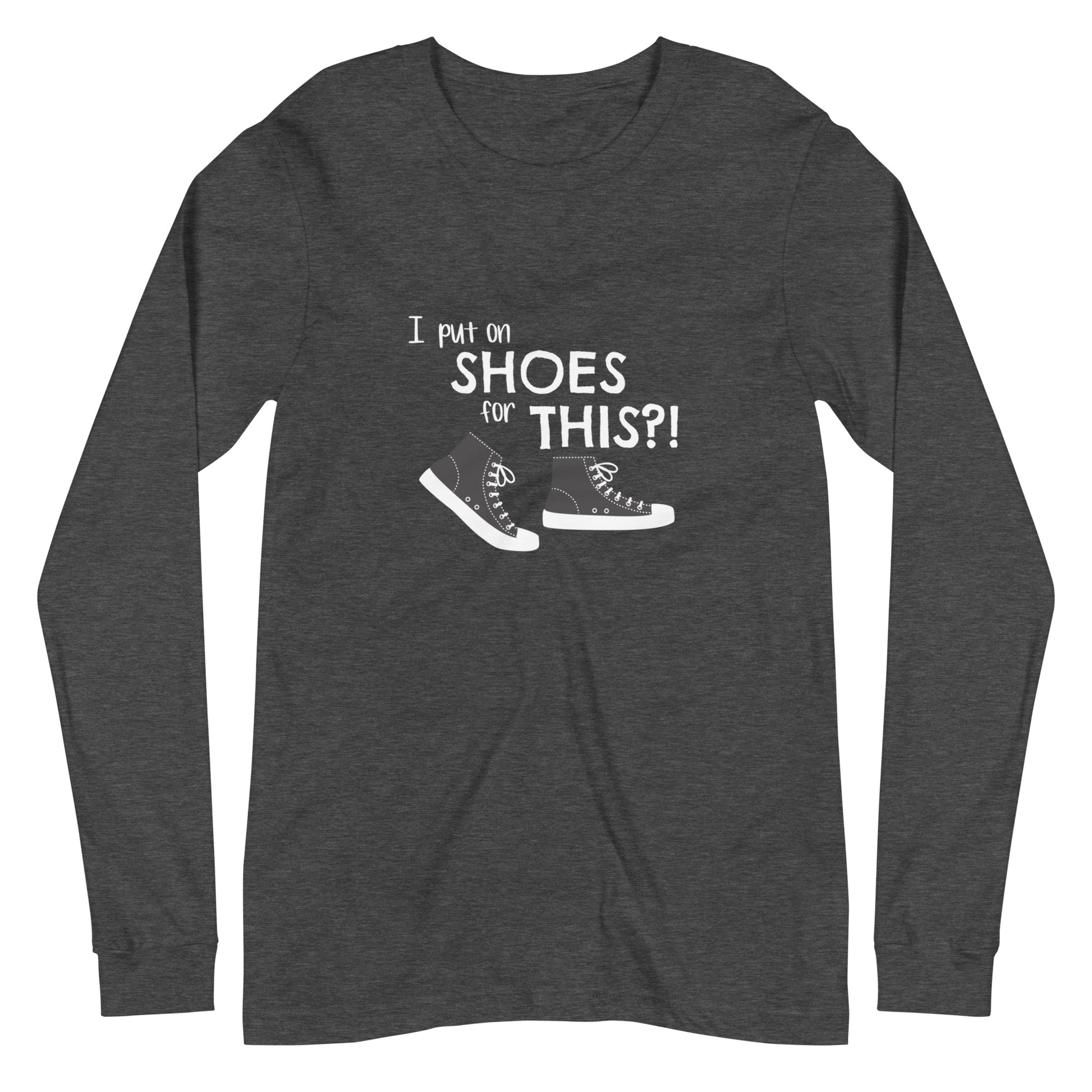 Dark Grey Heather long-sleeve t-shirt with graphic of black and white canvas "chuck" sneakers and text: "I put on SHOES for THIS?!"