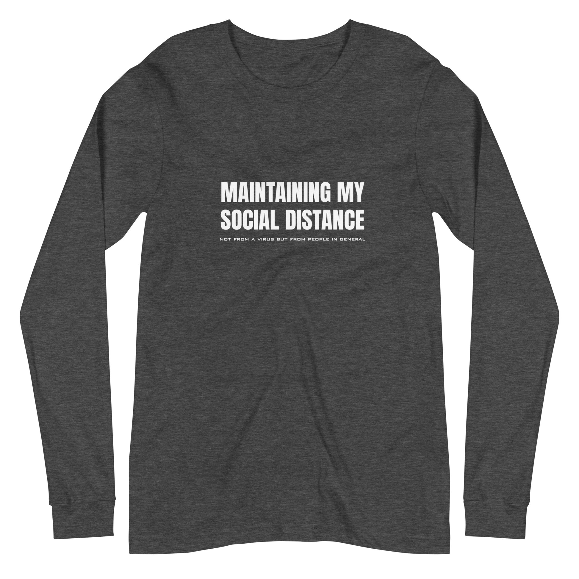 Dark Grey Heather long sleeve t-shirt with white graphic: "MAINTAINING MY SOCIAL DISTANCE not from a virus but from people in general"