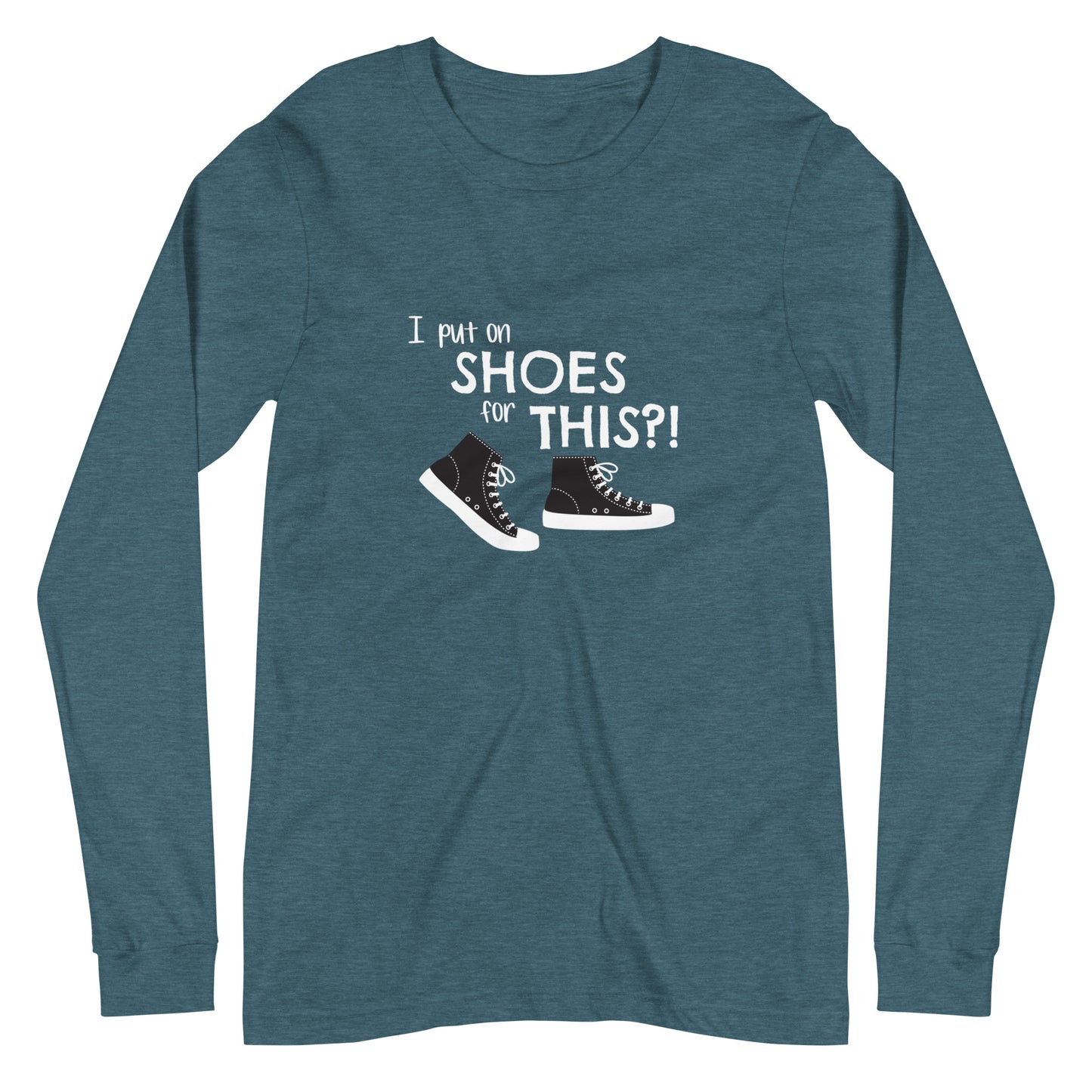 Heather Deep Teal long-sleeve t-shirt with graphic of black and white canvas "chuck" sneakers and text: "I put on SHOES for THIS?!"