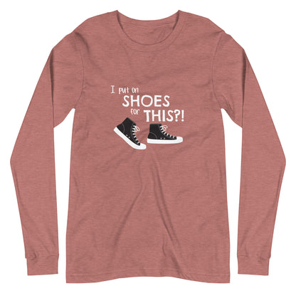 Heather Mauve long-sleeve t-shirt with graphic of black and white canvas "chuck" sneakers and text: "I put on SHOES for THIS?!"