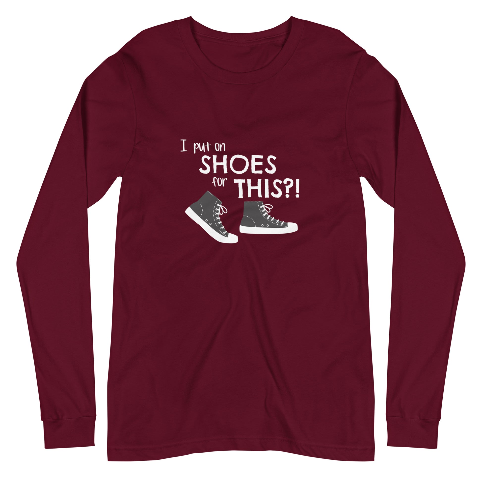 Maroon long-sleeve t-shirt with graphic of black and white canvas "chuck" sneakers and text: "I put on SHOES for THIS?!"
