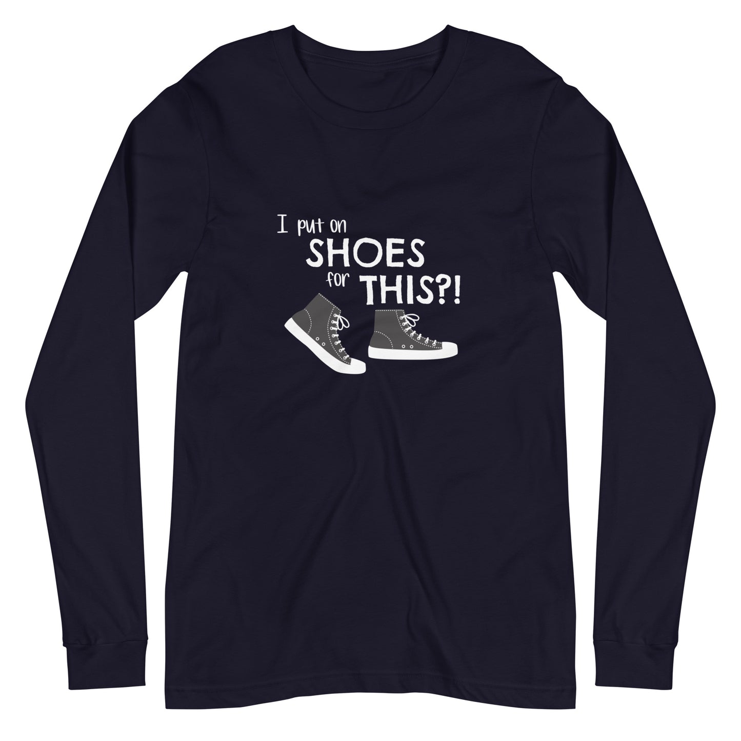 Navy long-sleeve t-shirt with graphic of black and white canvas "chuck" sneakers and text: "I put on SHOES for THIS?!"