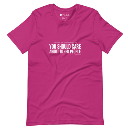 Berry (hot pink) t-shirt with quote by Lauren Morrill: "I don't know how to explain to you why YOU SHOULD CARE ABOUT OTHER PEOPLE"