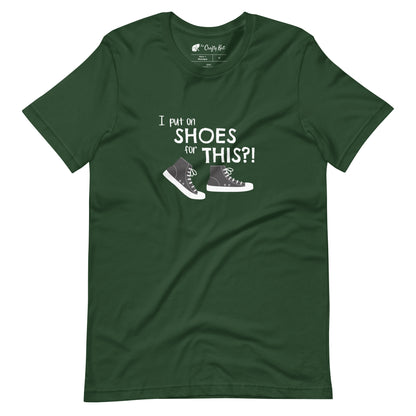 Forest green t-shirt with graphic of black and white canvas "chuck" sneakers and text: "I put on SHOES for THIS?!"