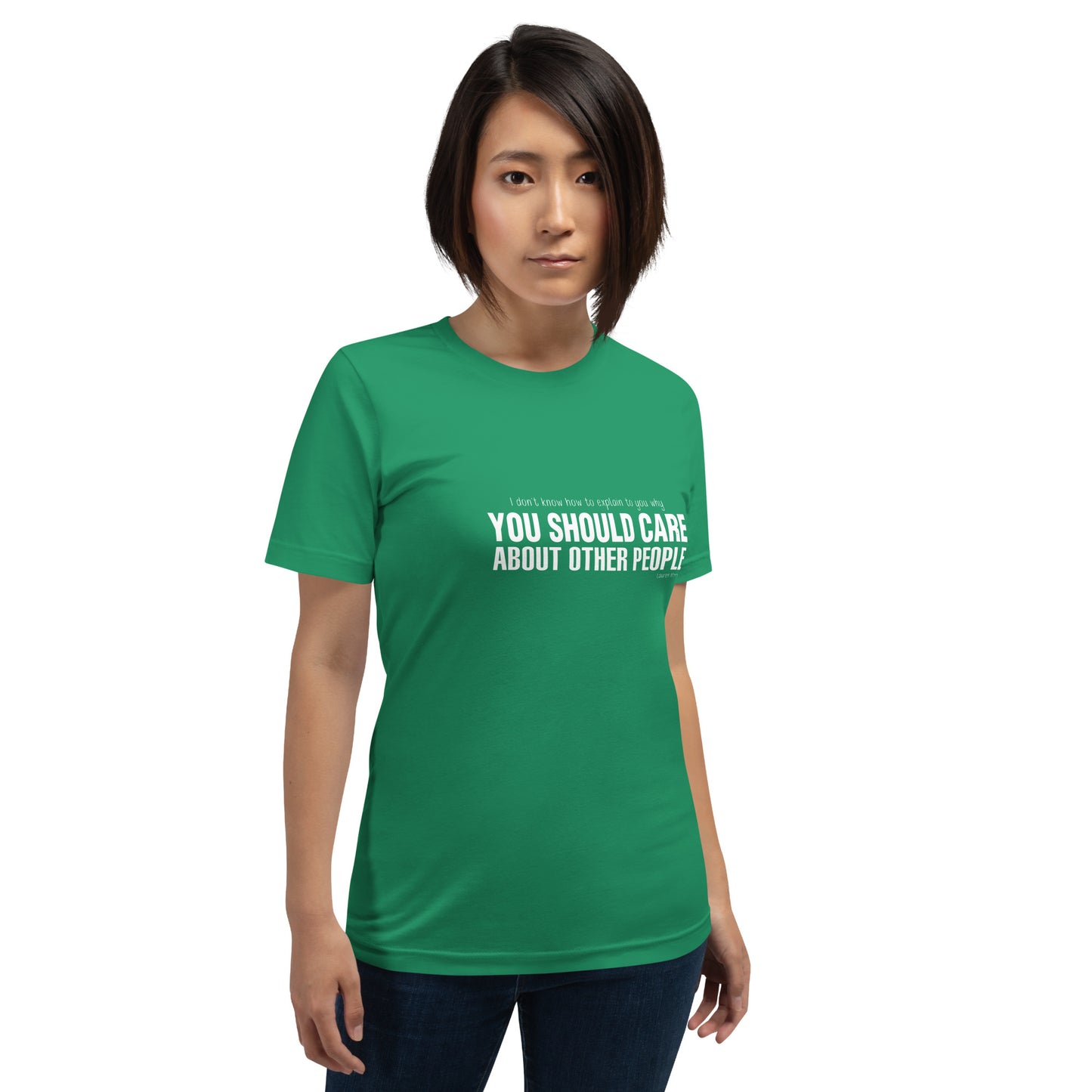 Model wearing Kelly green t-shirt with quote by Lauren Morrill: "I don't know how to explain to you why YOU SHOULD CARE ABOUT OTHER PEOPLE"