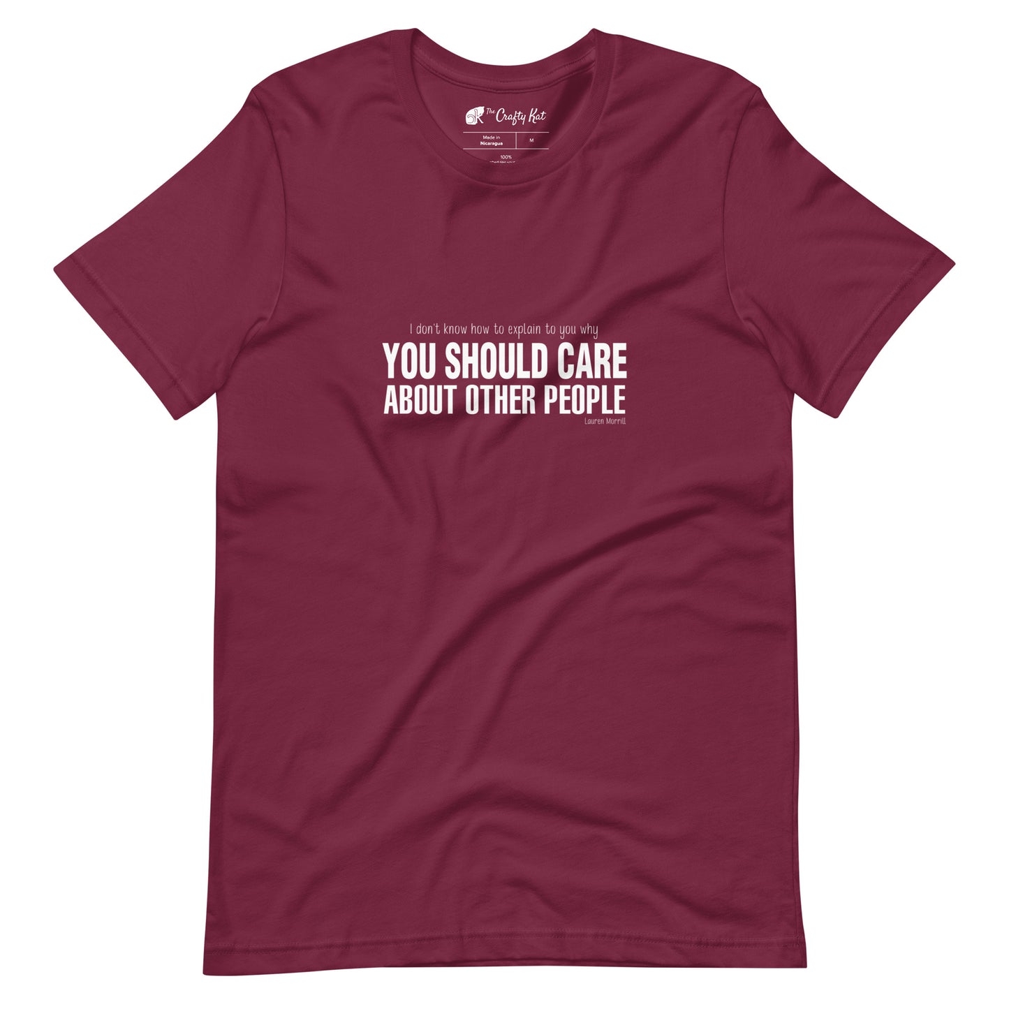 Maroon t-shirt with quote by Lauren Morrill: "I don't know how to explain to you why YOU SHOULD CARE ABOUT OTHER PEOPLE"