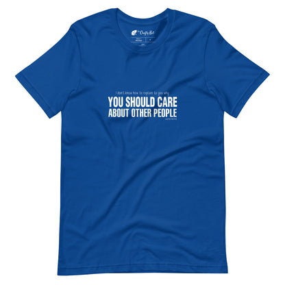 True Royal blue t-shirt with quote by Lauren Morrill: "I don't know how to explain to you why YOU SHOULD CARE ABOUT OTHER PEOPLE"